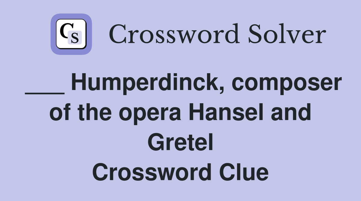 Humperdinck, composer of the opera Hansel and Gretel - Crossword Clue